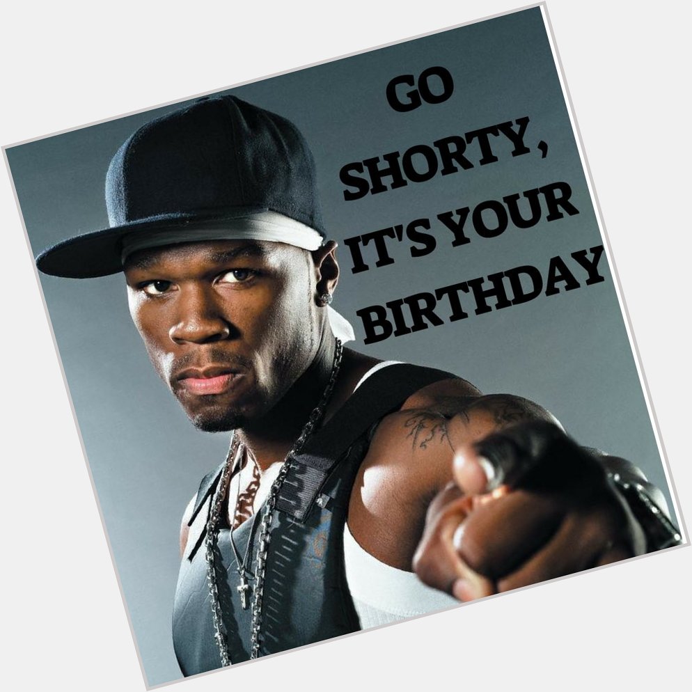 Go shorty, it s your birthday! Happy birthday 50 Cent! 
