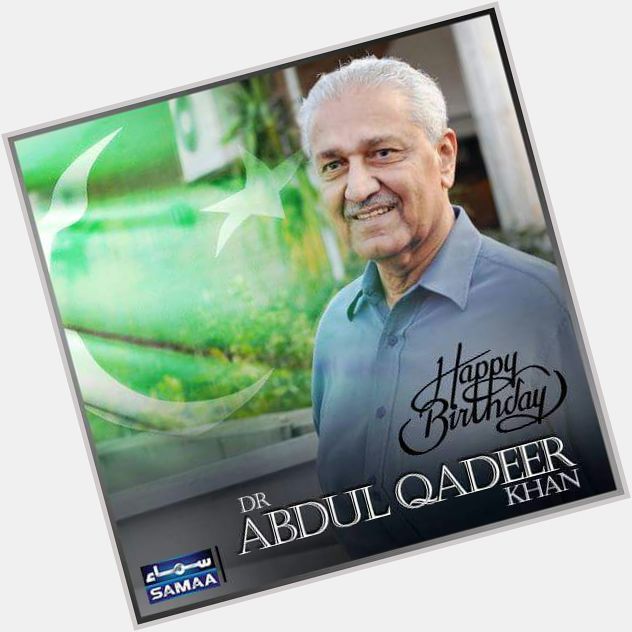 Happy Birthday A Great Scientist Pride of Pakistan  Honourable Sir Dr Abdul Qadeer
Khan  