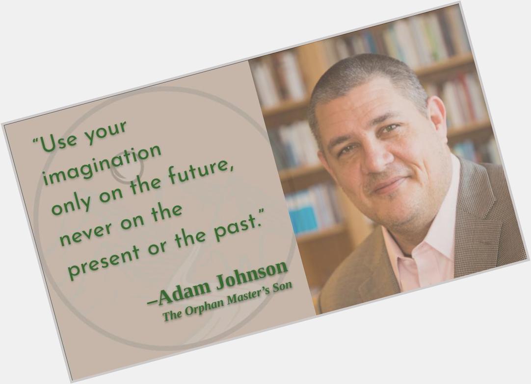 At least, not without conscious understanding of the fictions we create for ourselves!
Happy birthday, Adam Johnson! 