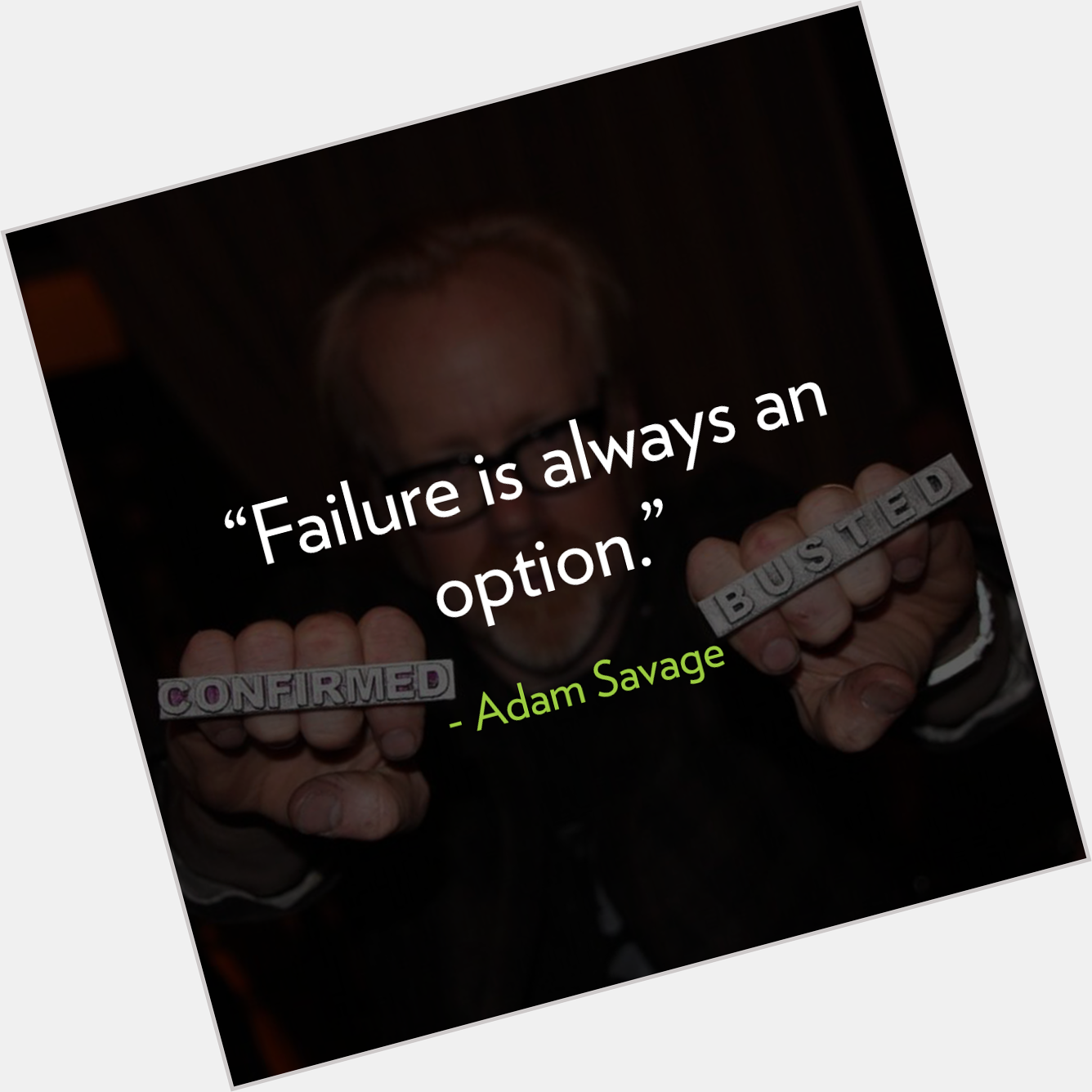 \"Failure is always an option.\" - Adam Savage  Happy Birthday! 
