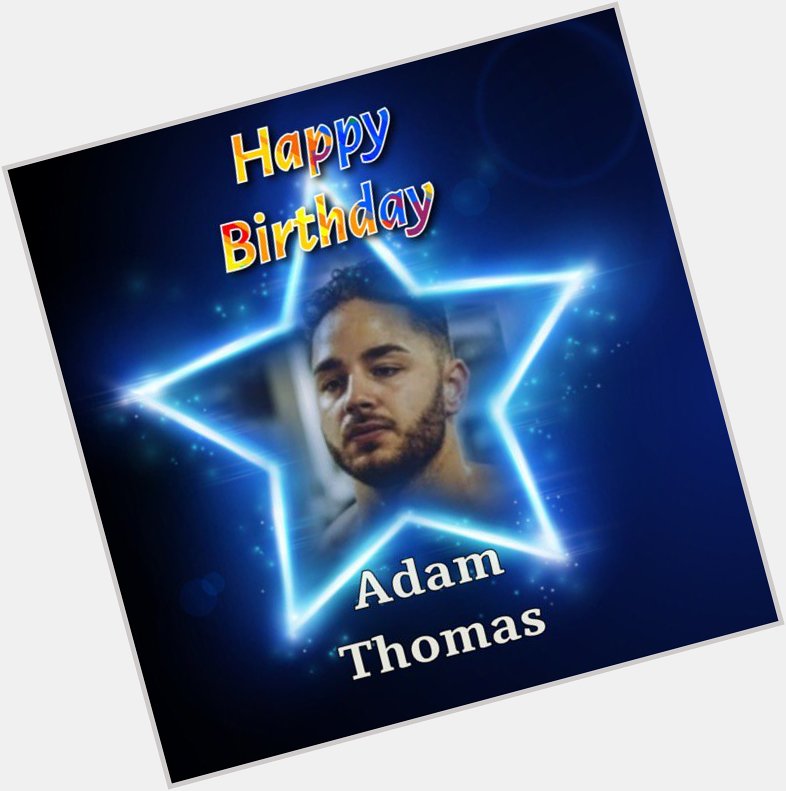 Happy Birthday Adam Thomas, Hope you have a wonderful Day & Many Happy Returns xx  