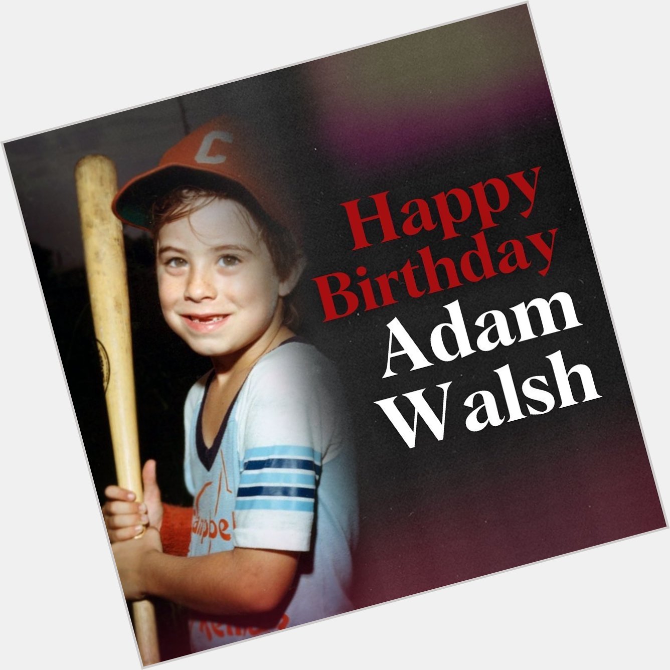Happy birthday, Adam Walsh 