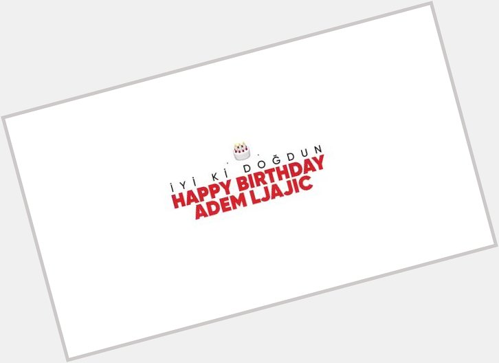 Happy Birthday Adem Ljajic yi ki Do dun...    