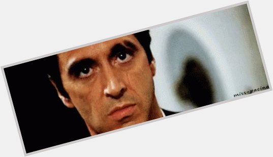   happy bday Al Pacino ....scarface daddy  