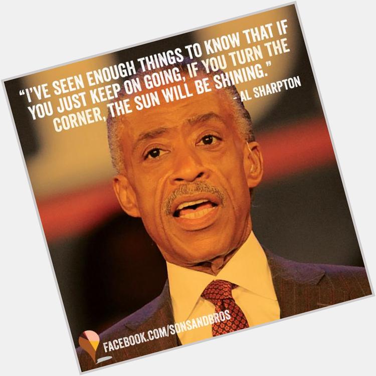 Happy Birthday Reverend Al Sharpton! If you just keep on going the sun will be shining.  