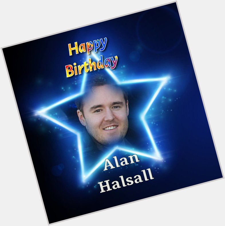 Happy Birthday to Alan Halsall, Hope you have a smashing day lovely man, Many Happy Returns.  