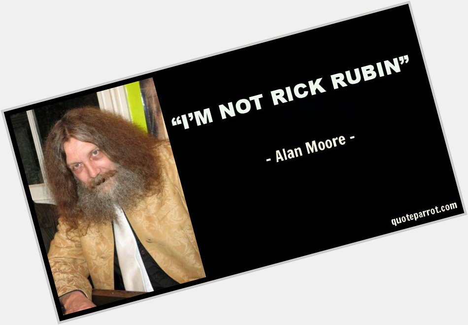 Happy 66th birthday to Alan Moore!

Who could forget this classic quote from him? 