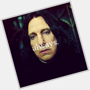 Happy birthday Alan Rickman you will  have a special place in my heart forever   {Always} 