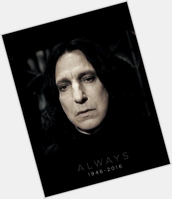 Happy Birthday Alan Rickman! 
RIP Severus Snape. 