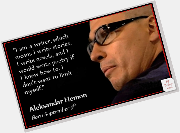Happy Aleksandar Hemon, Bosnian writer.
More:  on 