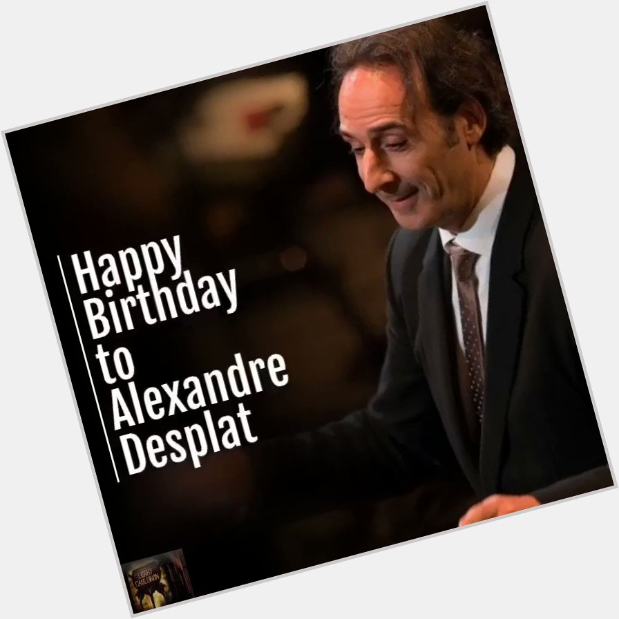 Happy Birthday to & the composer, Alexandre Desplat! 