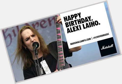 Happy Birthday to Alexi Laiho of the brutal and melodic  