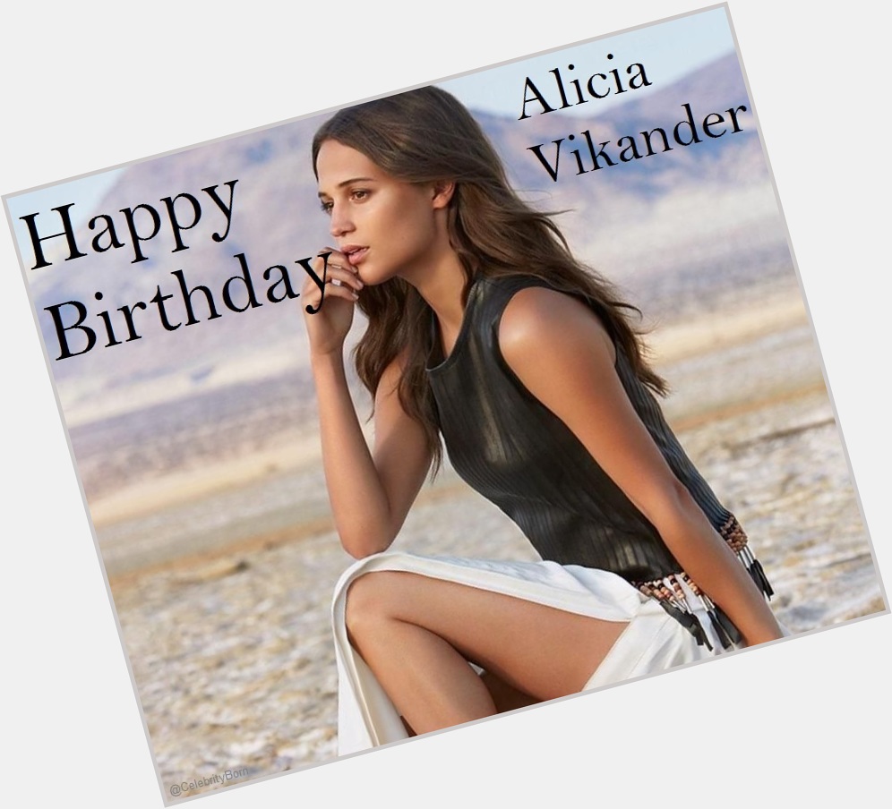 Happy Birthday to Alicia Vikander (Actress, Dancer & Producer) 