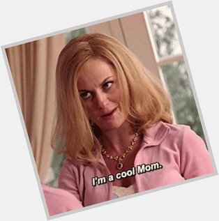 \"I\m not like a regular mom, I\m a cool mom!\" 

Happy Birthday Amy Poehler! 
