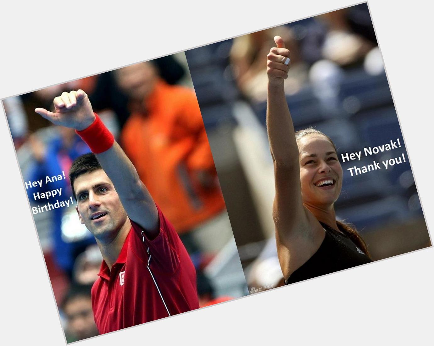 Novak Djokovic: "Hey Ana! Happy Birthday!" 
Ana Ivanovic: "Hey Novak! Thank you!"       