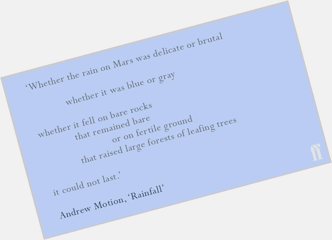 \Whether the rain on Mars was delicate or brutal\

Happy 65th Birthday Andrew Motion. 