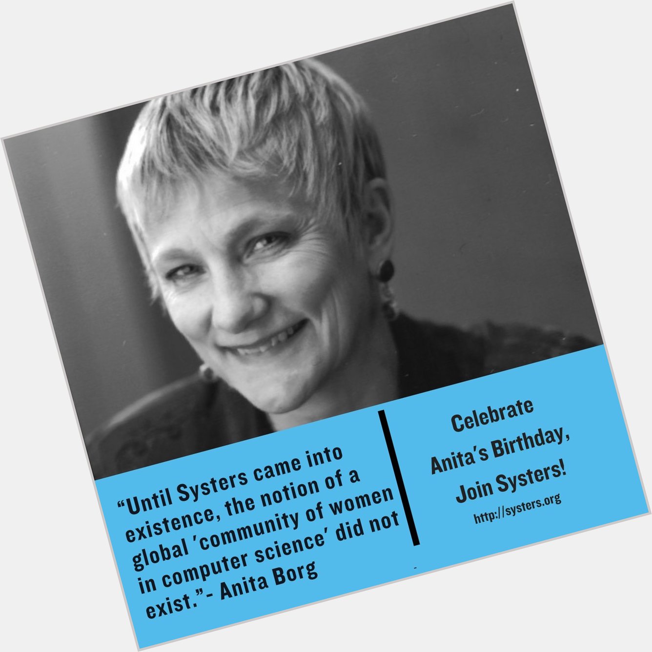 Happy Birthday, Anita Borg! Fun Fact She founded Systers in 1987 as a mailing list for women in computing. 