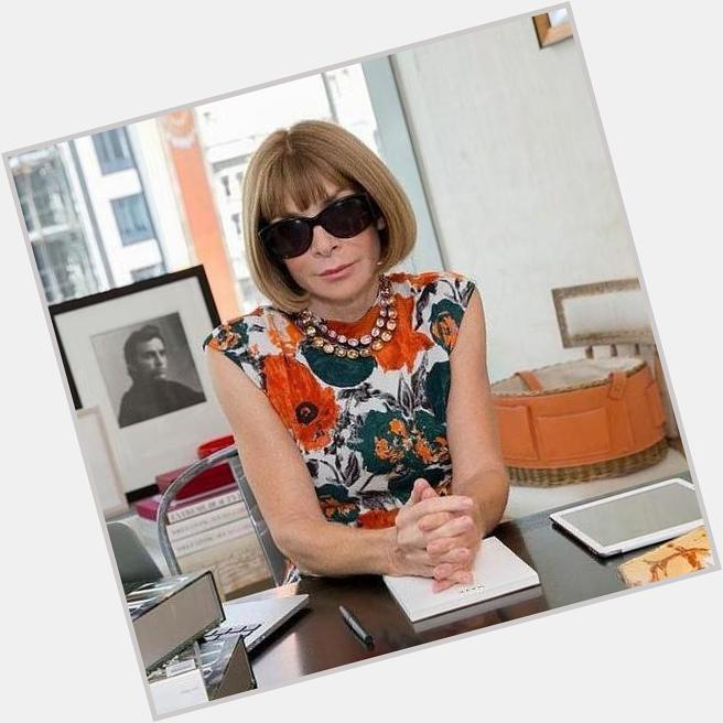  Anna Wintour has been the Editor In Chief of Vogue Magazince since 1988! Happy Birthday Anna Wintour! 