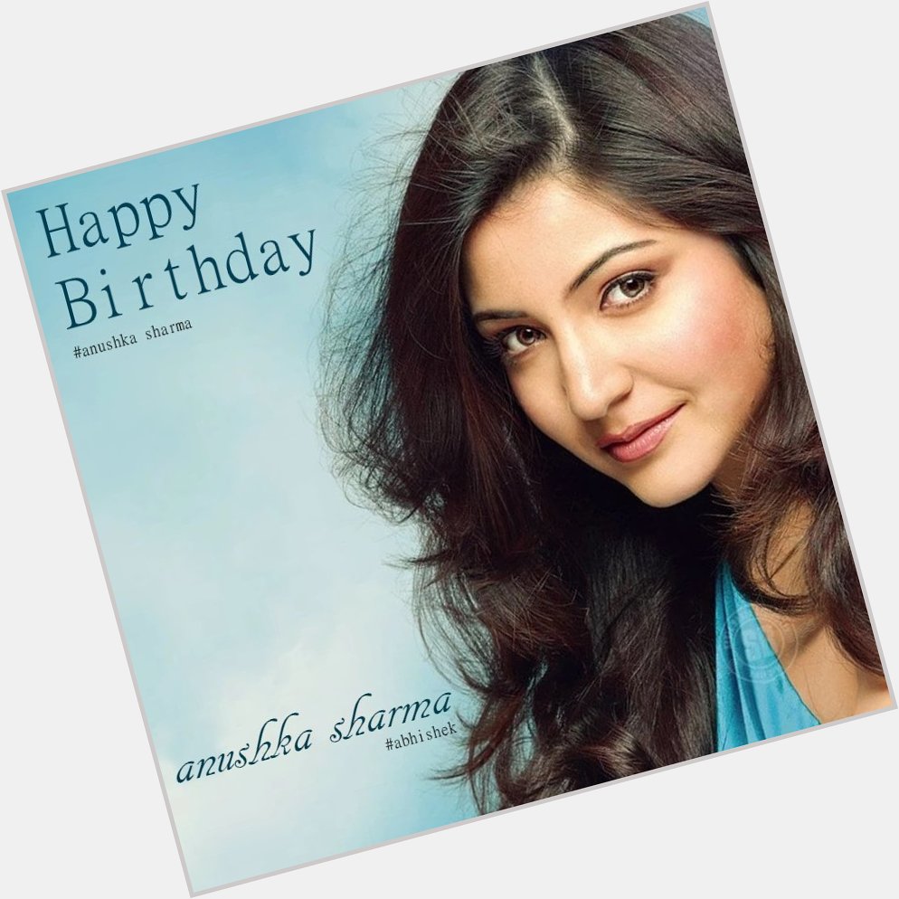 Happy Birthday Anushka Sharma May God bless you with the best of luck in the coming years.   