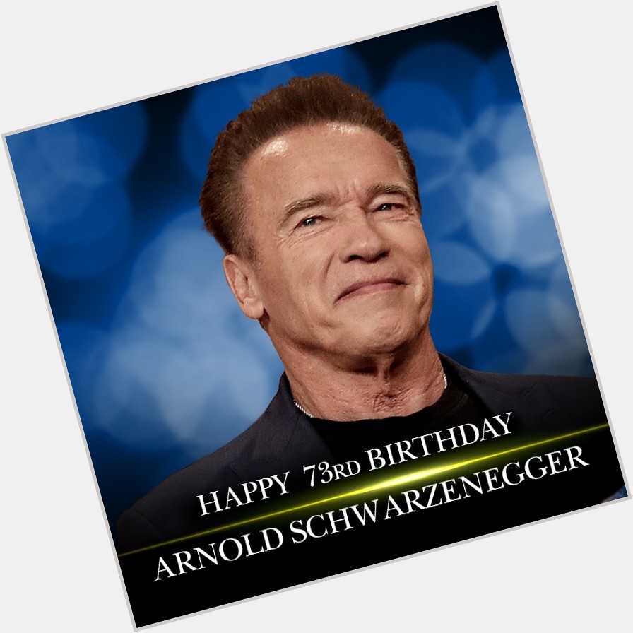 HAPPY BIRTHDAY! Happy 73rd birthday to Arnold Schwarzenegger!    