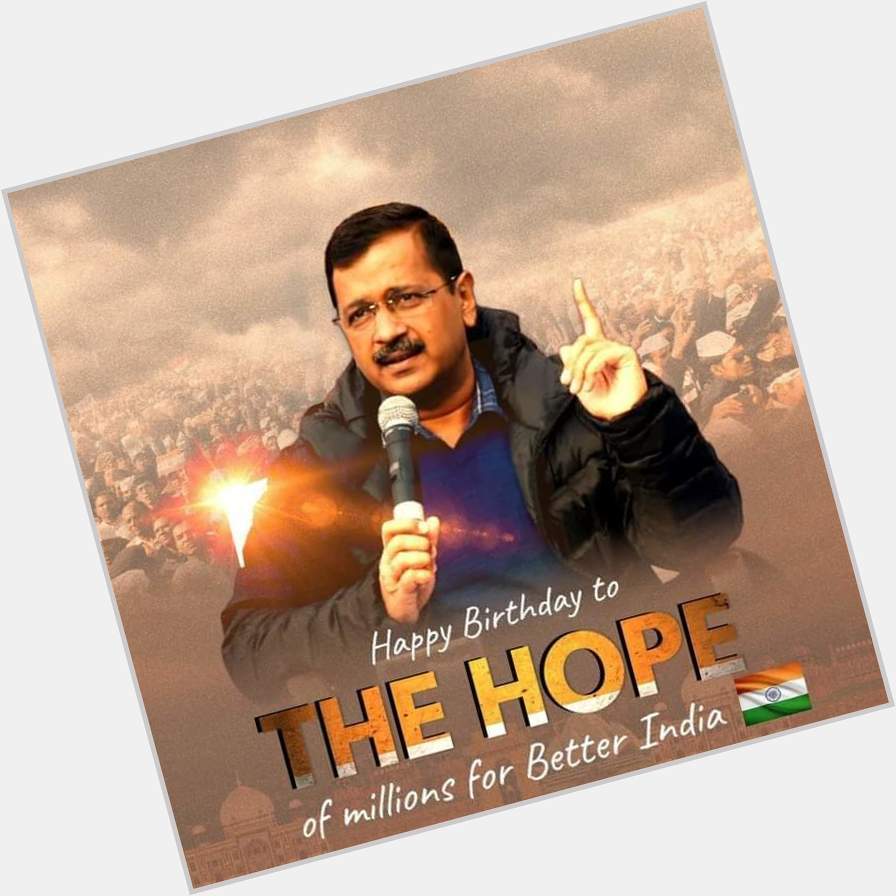 THE HOPE OF MILLIONS FOR BETTER INDIA. 

Happy Birthday Arvind Kejriwal.               