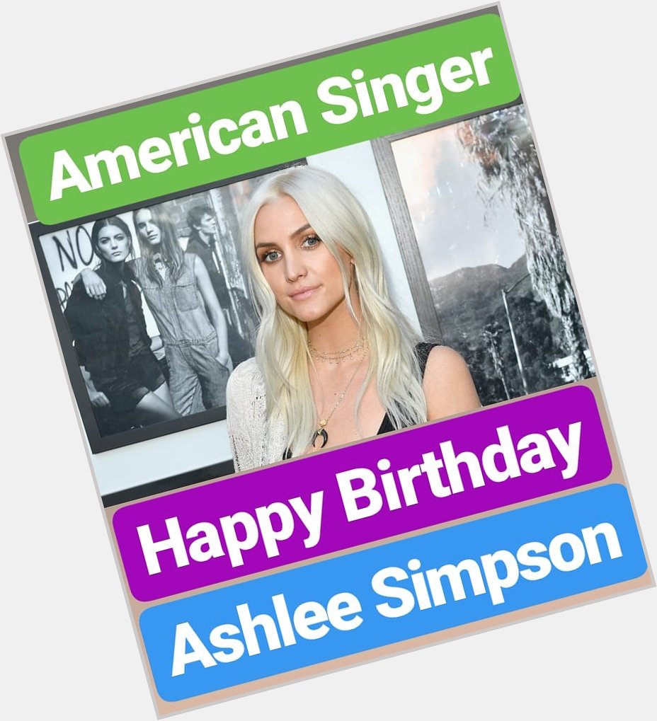 HAPPY BIRTHDAY 
Ashlee Simpson FAMOUS AMERICAN SINGER 