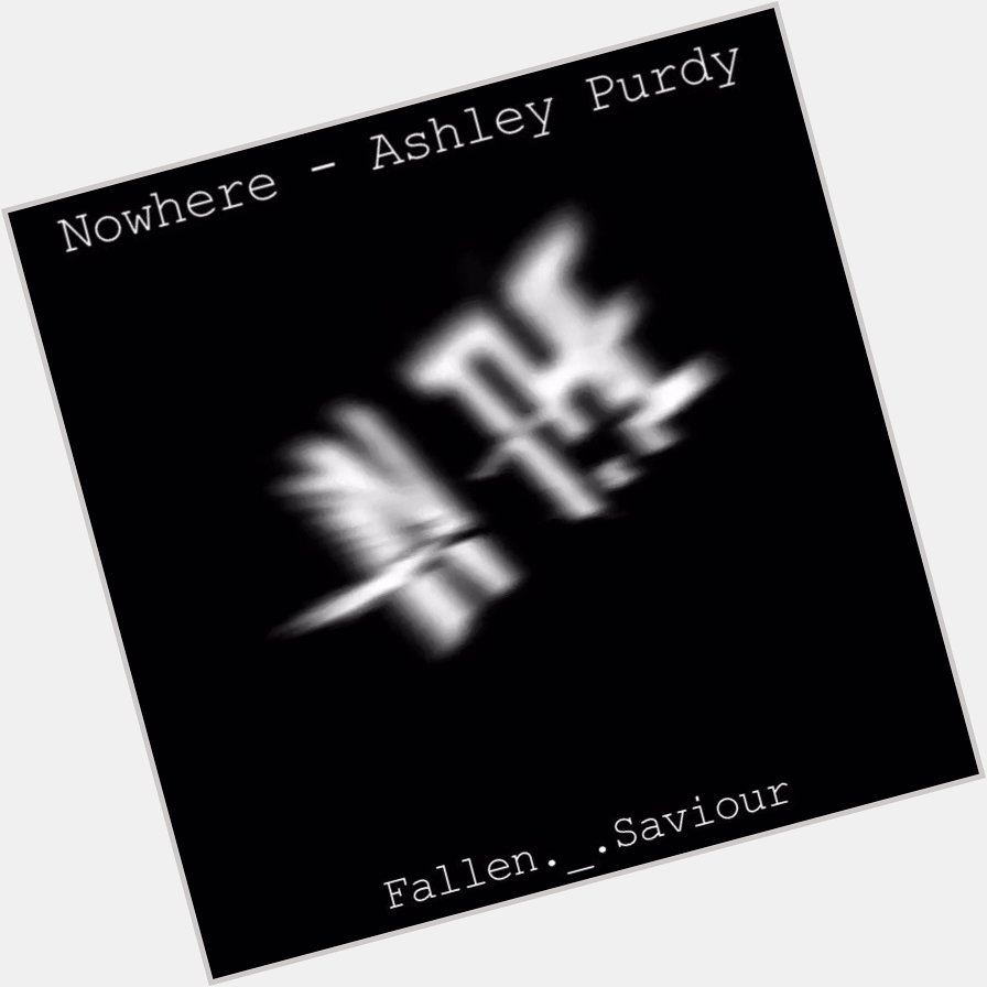 PLEASE STREAM NOWHERE AND HAPPY BIRTHDAY BY ASHLEY PURDY I PROMISE YOU WON T REGRET IT 