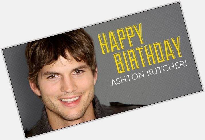 Happy birthday Ashton Kutcher, born February 7, 1978.  