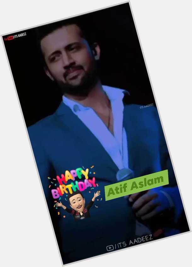 Happy birthday     Love  you Atif Aslam king of music   