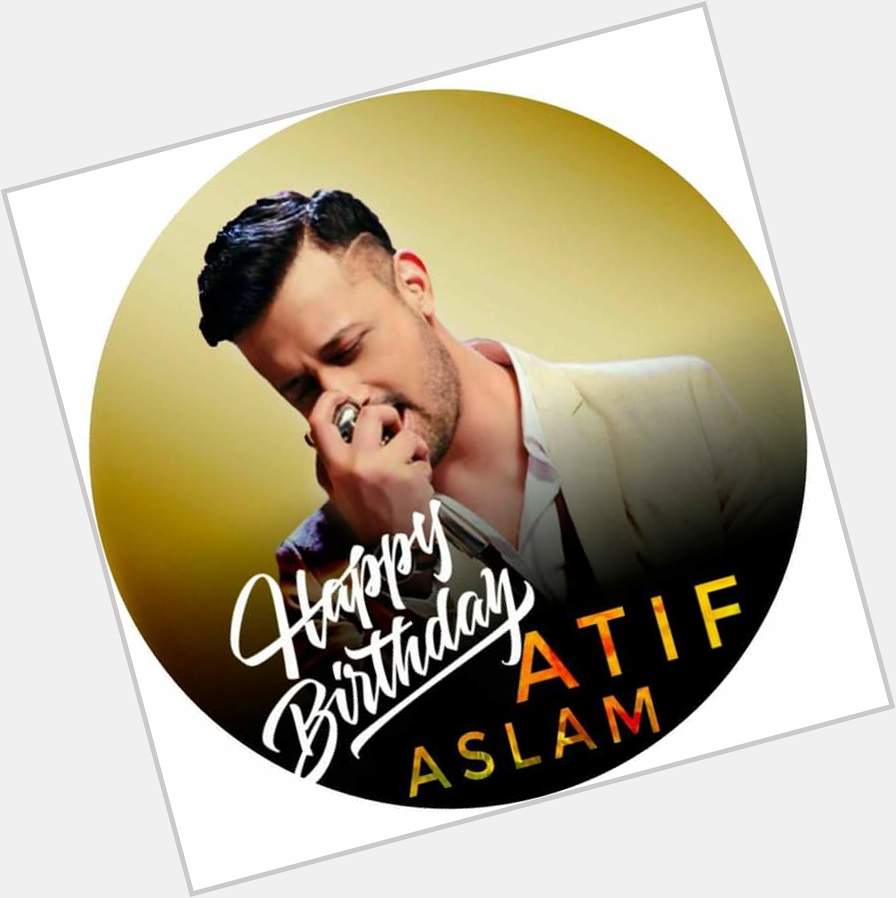 Now   And it\s Comes  Happy Birthday Atif Aslam    
