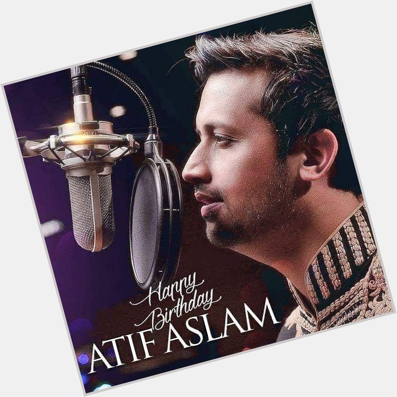 Happy Birthday to one of the best singer of Pakistan and Atif Aslam 