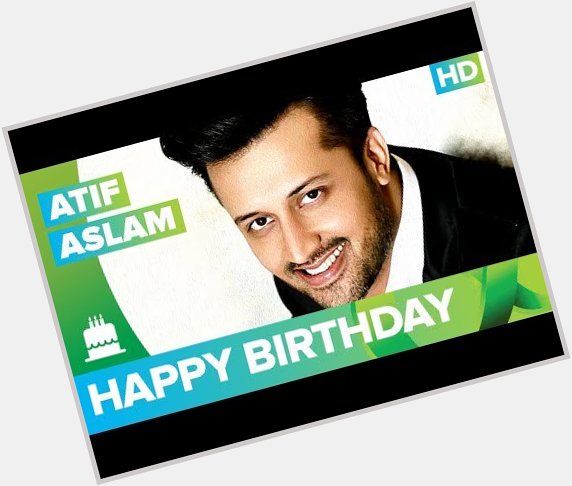 Happy Birthday Atif Aslam!!! -  The Times24 