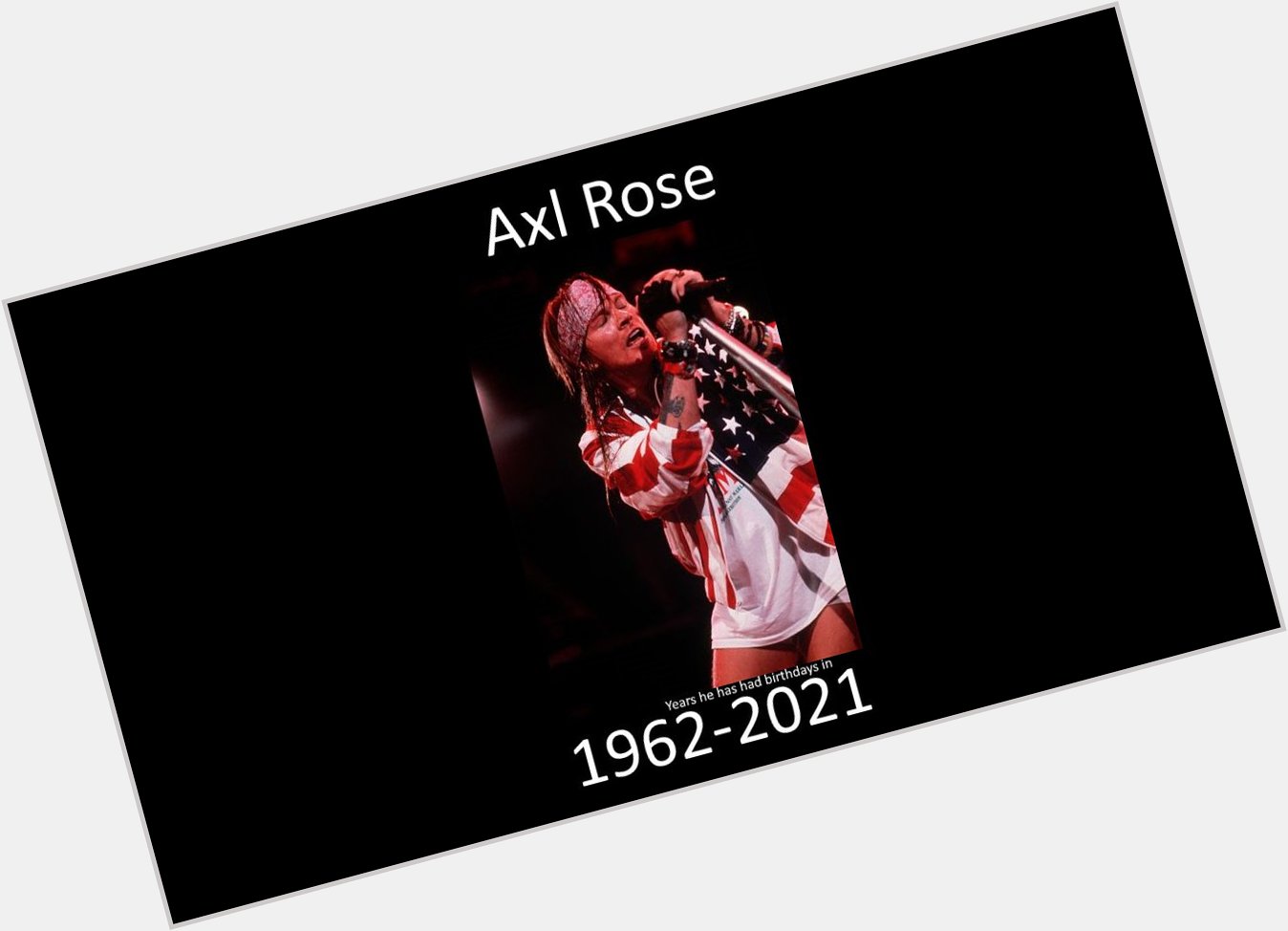 Happy birthday to Axl Rose, who has now been alive through the years of 1962-2021! 