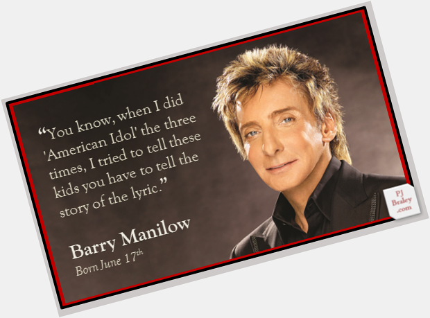 Happy Barry Manilow, American songwriter. 

\"You have to tell the story of the lyric...\"  