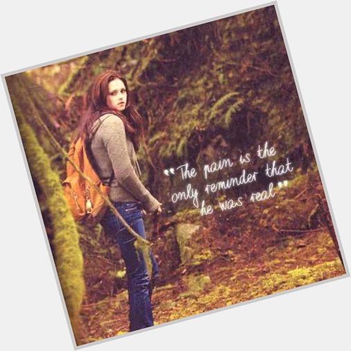  The pain is the only reminder that he was real.  Bella Swan. Happy birthday, Issabella Marie Swan.    