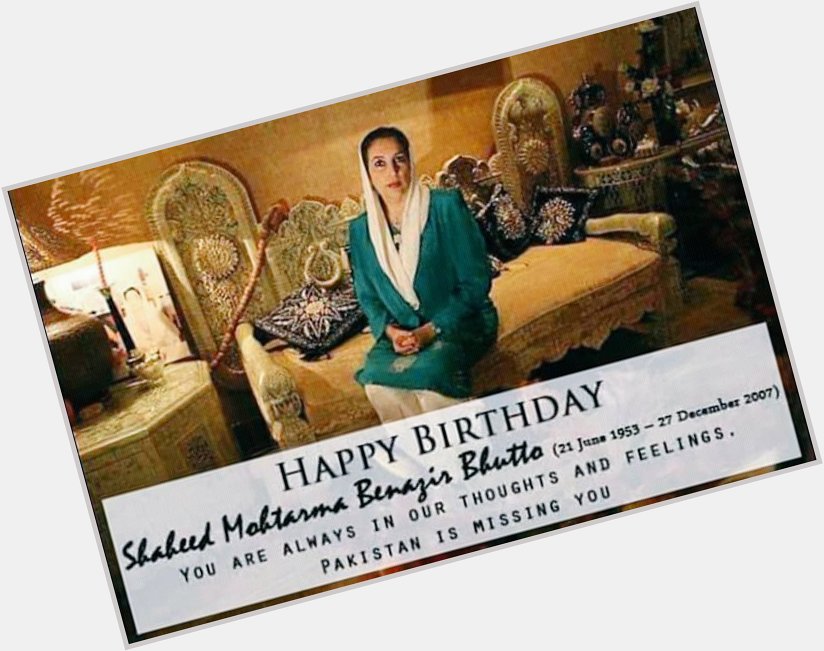 Happy Birthday Daughter of East Shaheed Mohtarma Benazir Bhutto. You live in our hearts  