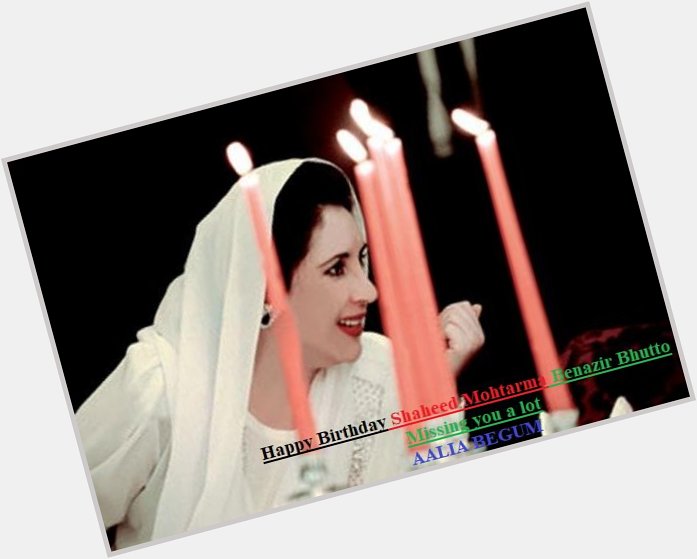 Happy Birthday Shaheed Mohtarma Benazir Bhutto................................... 