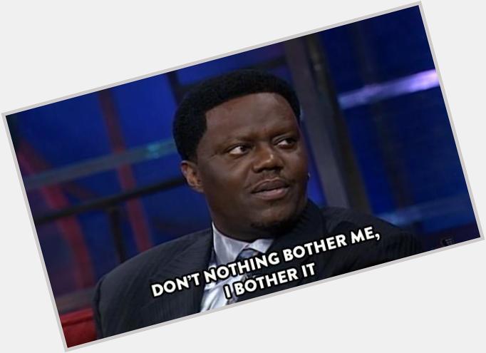 "  Don t nothing bother me, I bother it. Happy Birthday to the late and great Bernie Mac. 