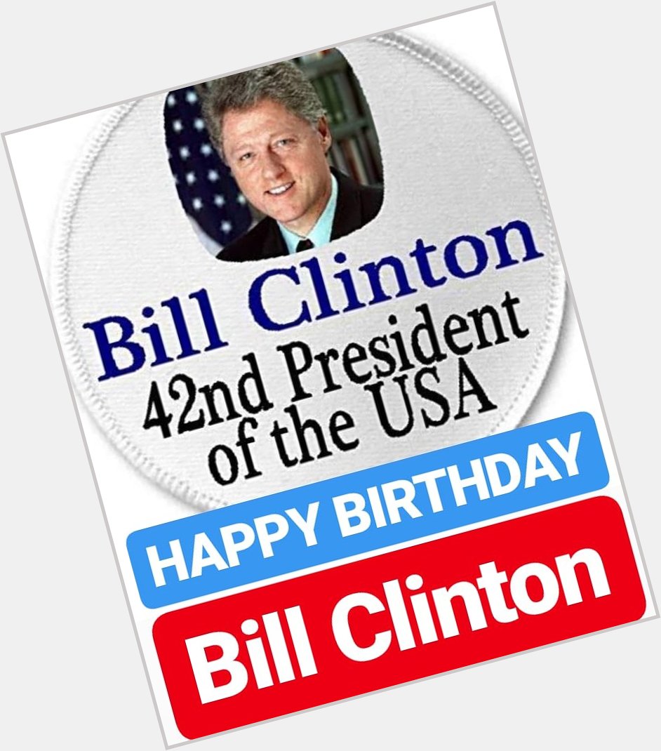 HAPPY BIRTHDAY 
Bill Clinton
FORMER PRESIDENT OF AMERICA 
