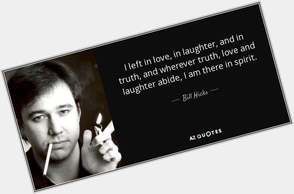  Happy birthday, Bill Hicks. You were a gigantic influence on my life. Thank you for everything. 