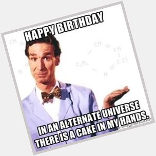 Hey ! Here\s an happy birthday from Bill Nye ! See you in 37 days ! Love you ! 