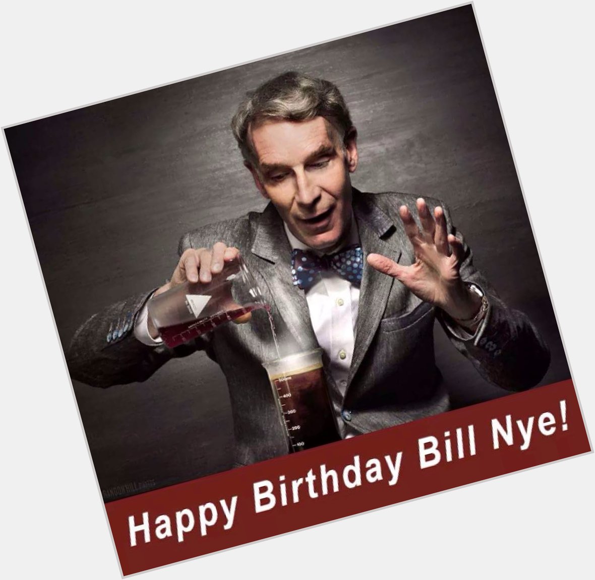 Happy birthday to Bill Nye the science guy! Bill Bill Bill Bill 
