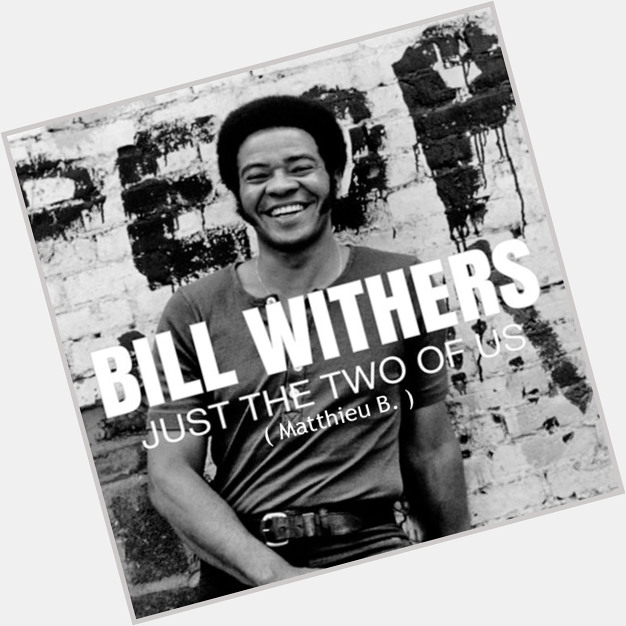 Happy Birthday, Bill Withers (1938.7.4   - 2020.3.30 R.I.P.)  
