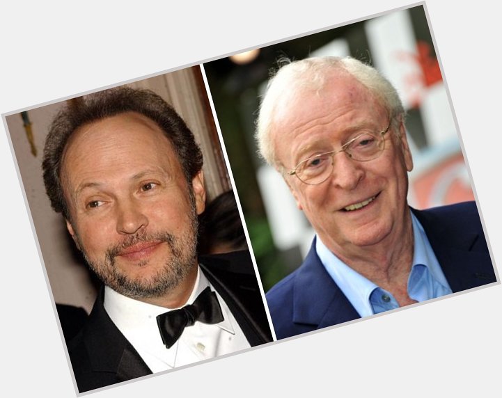   HAPPY BIRTHDAY !  Billy Crystal  and  (the great) Michael Caine ! 