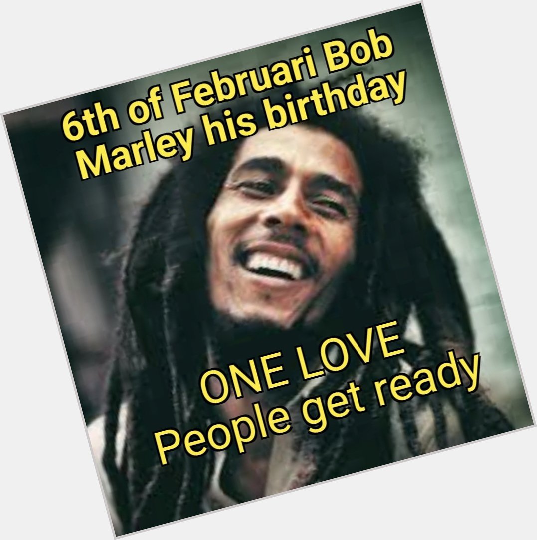 \"One Love...\" 
     
Happy birthday to the evergreen
      
      Bob Marley 