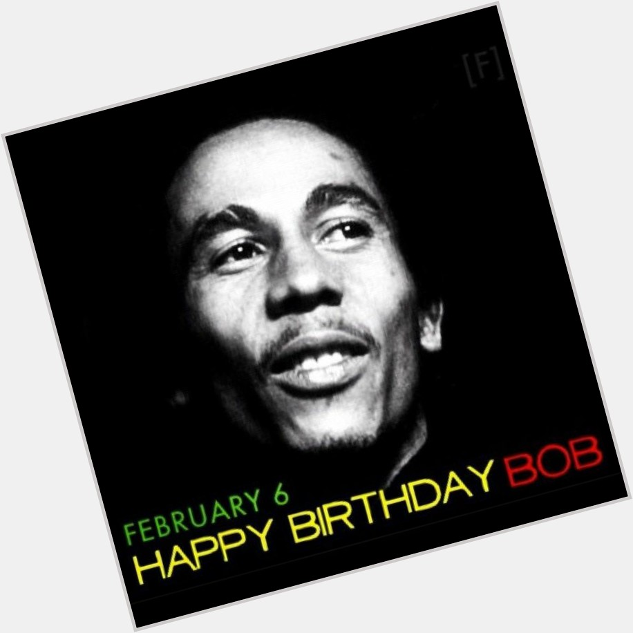           Happy Birthday 
Bob Marley   4.20 is it somewhere now... 
 