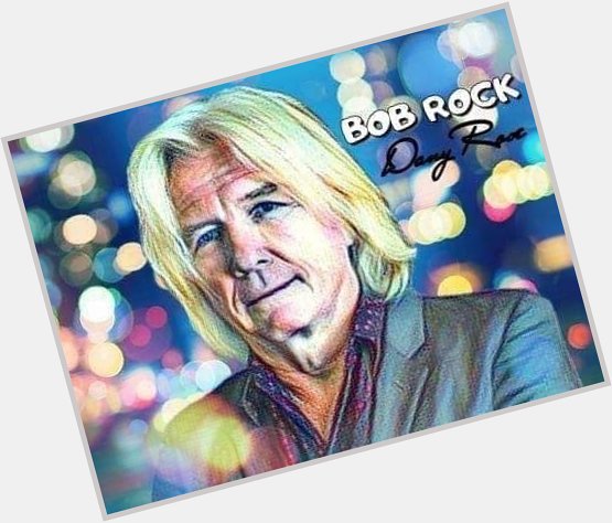 Happy birthday Bob Rock# 