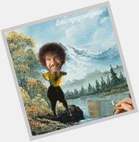 Happy birthday ! Hope it s full of all the best things in life, like a dancing Bob Ross.   