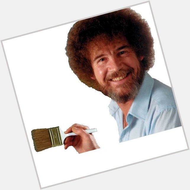 Happy birthday you have a good one dude & in bob ross we trust 