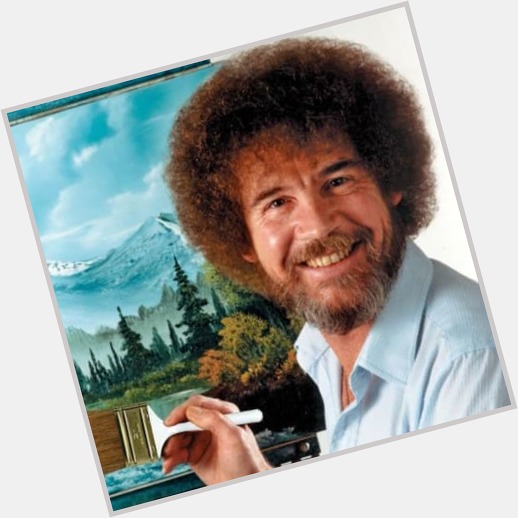 Happy birthday Bob Ross, the happiest painter alive. Teaching so many and inspiring so many.  We miss you 